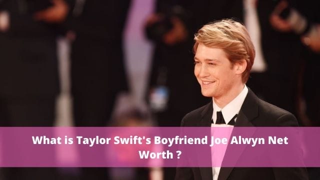 What is Taylor Swift's Boyfriend Joe Alwyn Net Worth ?