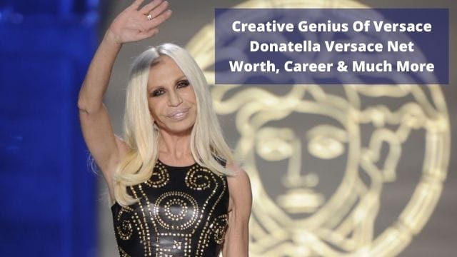 Creative Genius Of Versace Donatella Versace Net Worth, Career & Much More
